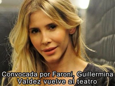 Convocada por Faroni, Guillermina Valdez vuelve al teatro